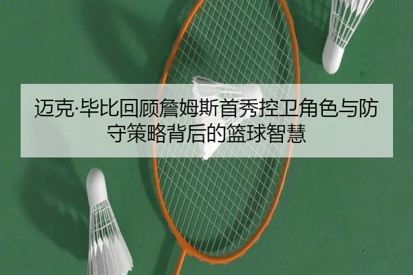 迈克·毕比回顾詹姆斯首秀控卫角色与防守策略背后的篮球智慧